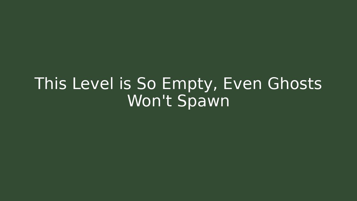 This Level is So Empty, Even Ghosts Won't Spawn