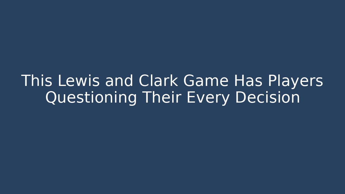 This Lewis and Clark Game Has Players Questioning Their Every Decision