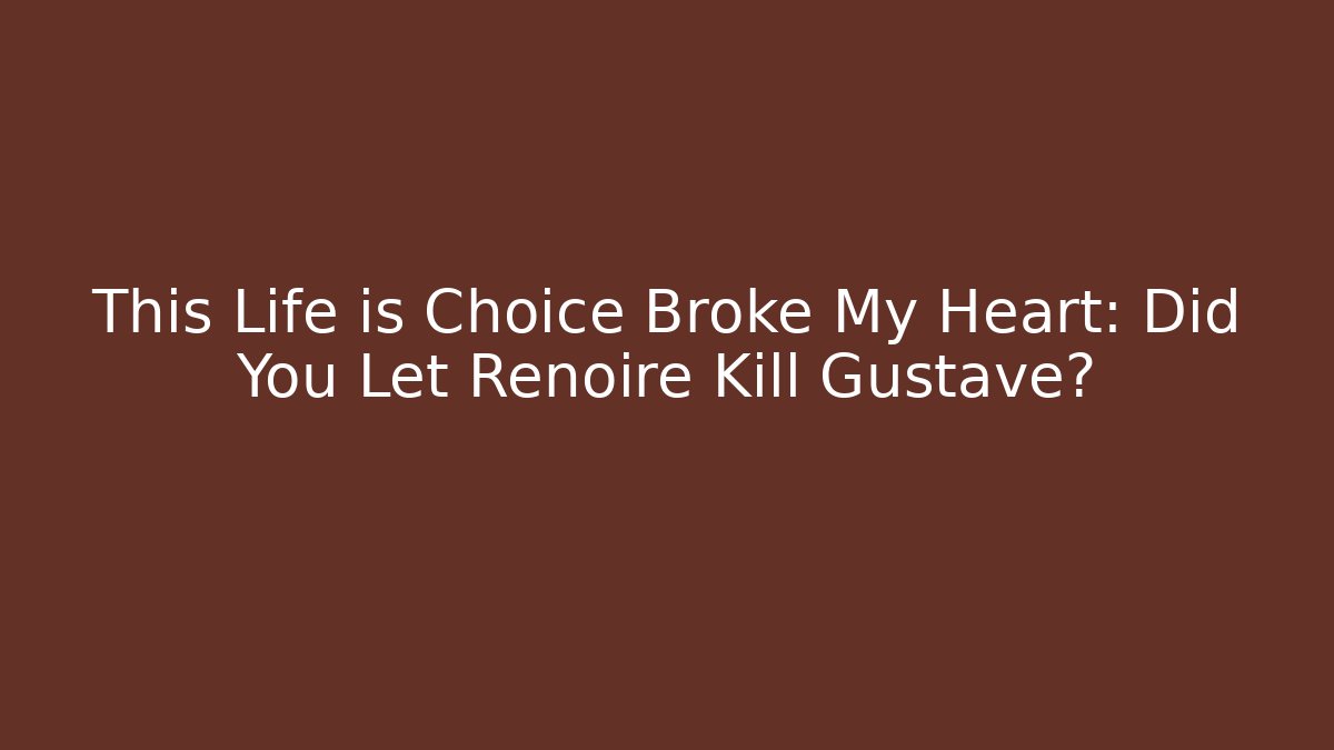 This Life is Choice Broke My Heart: Did You Let Renoire Kill Gustave?