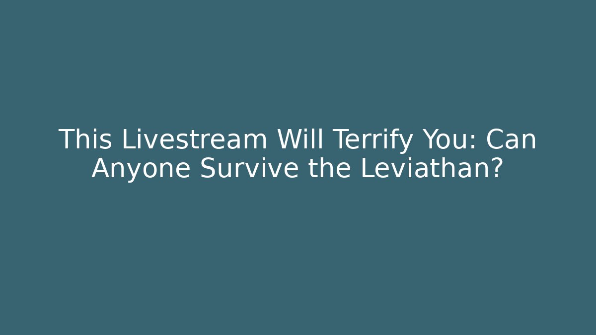 This Livestream Will Terrify You: Can Anyone Survive the Leviathan?