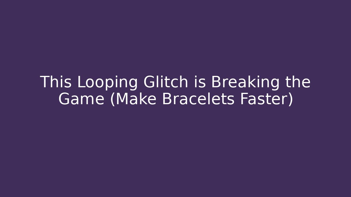 This Looping Glitch is Breaking the Game (Make Bracelets Faster)