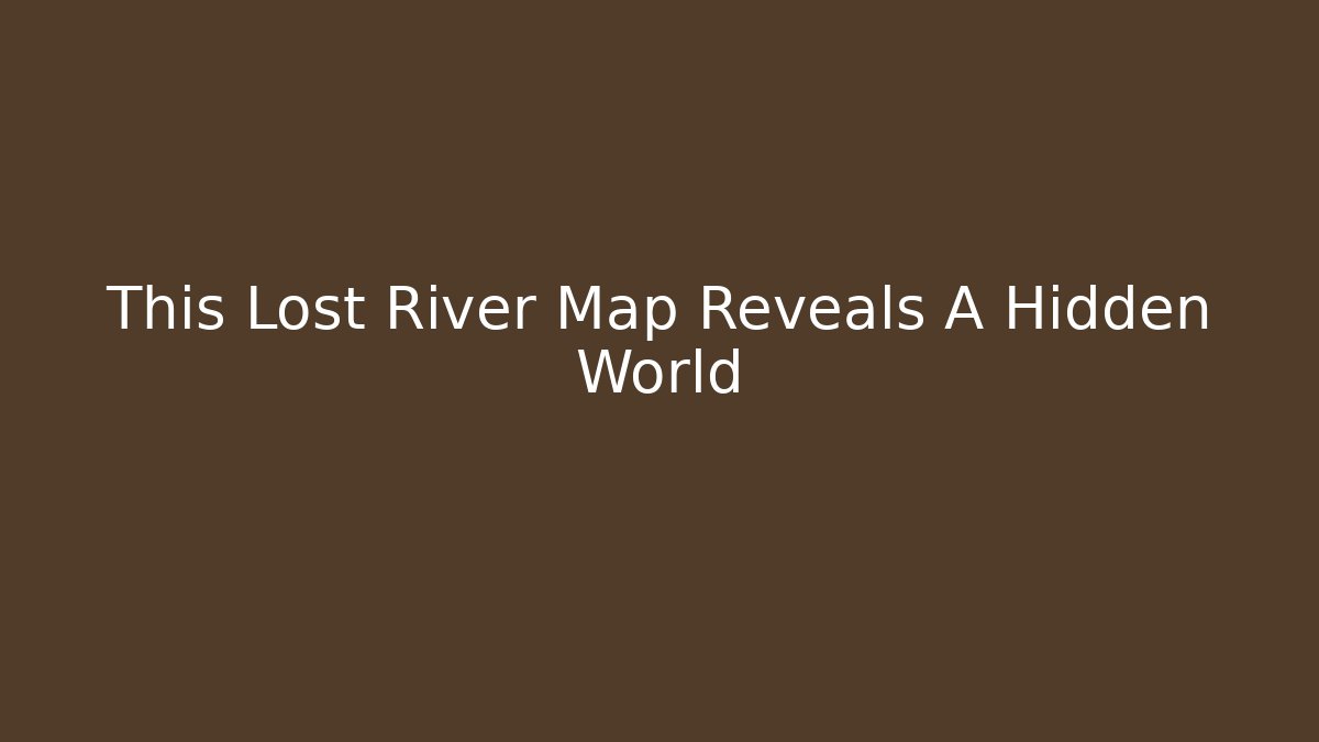 This Lost River Map Reveals A Hidden World - Método de Aprovação