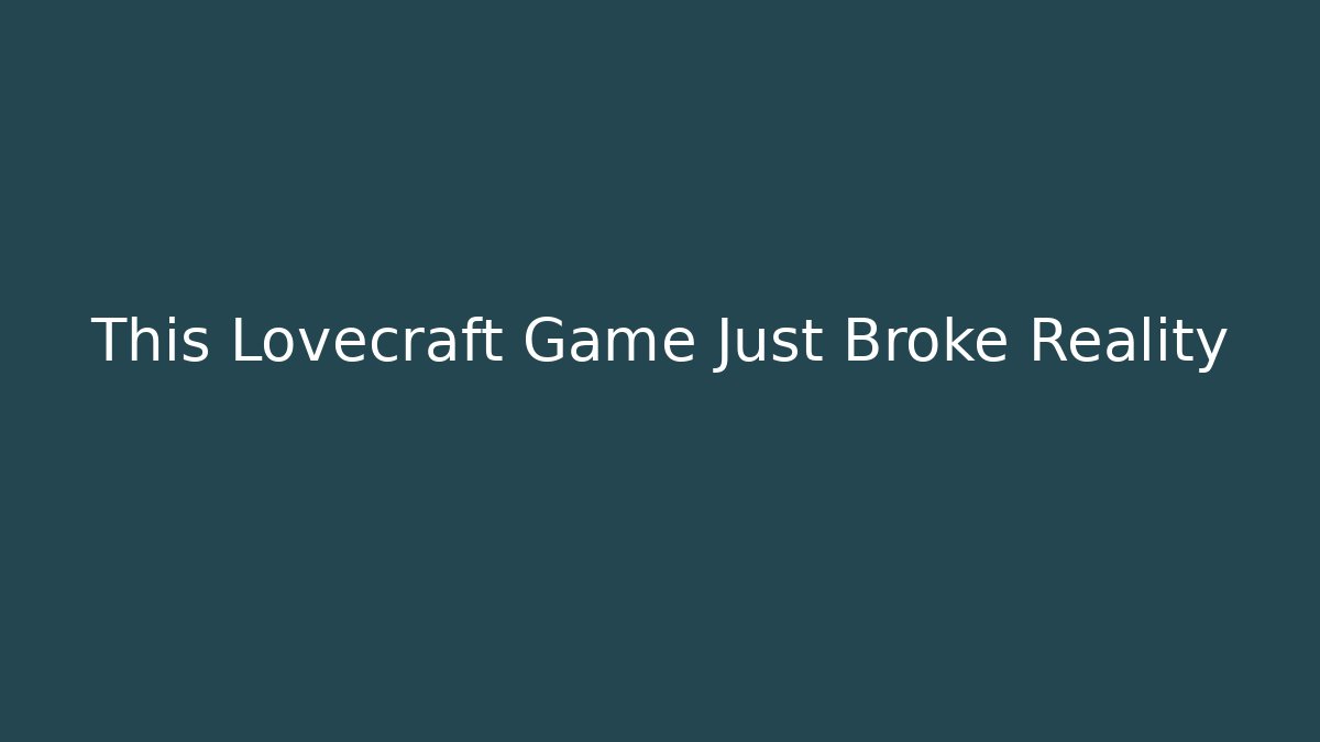 This Lovecraft Game Just Broke Reality