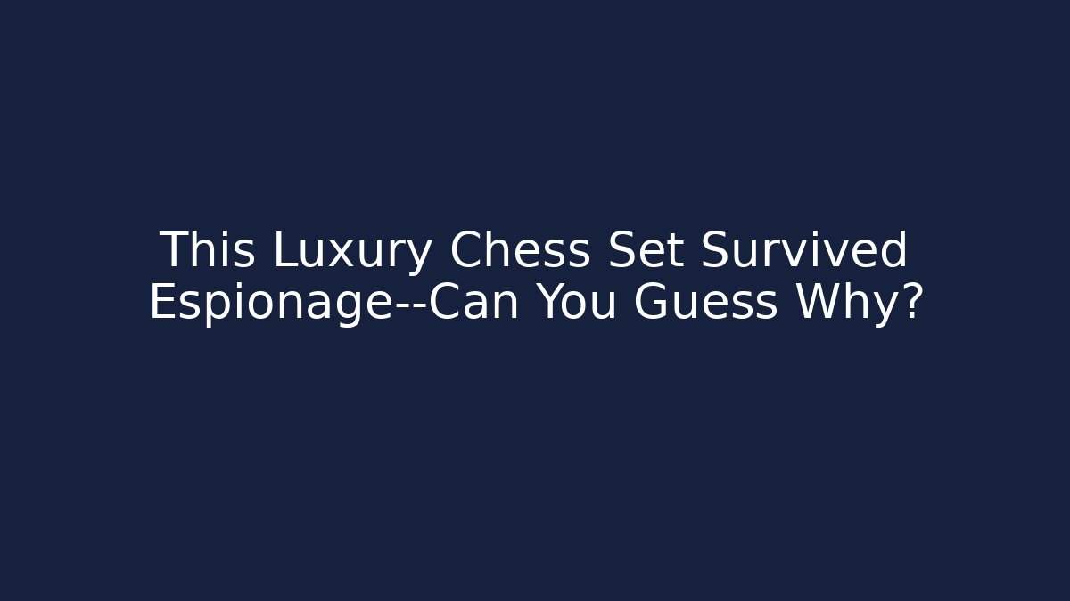 This Luxury Chess Set Survived Espionage—Can You Guess Why?