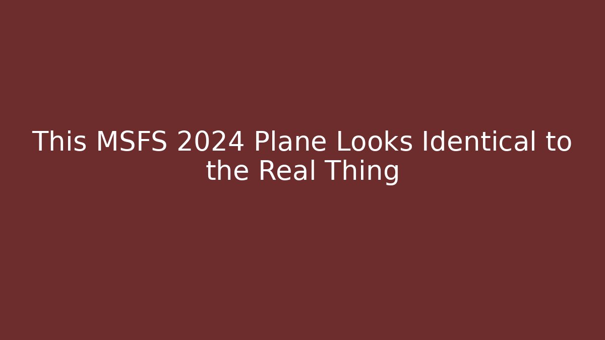 This MSFS 2024 Plane Looks Identical to the Real Thing