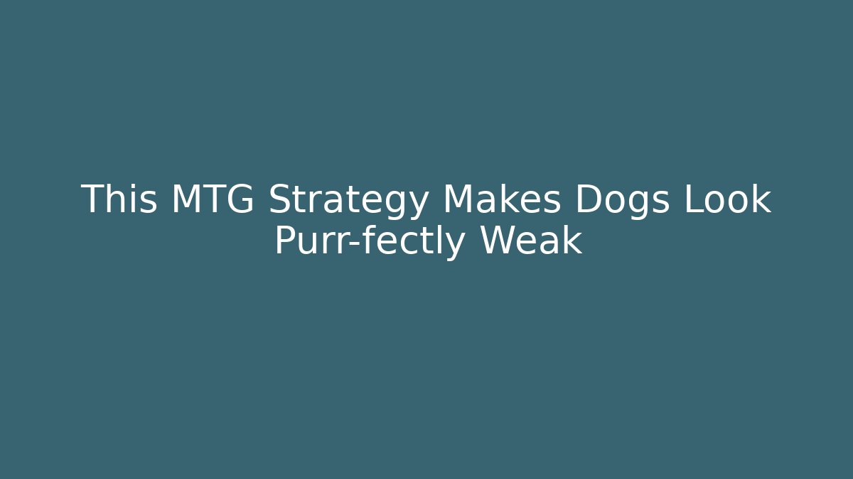 This MTG Strategy Makes Dogs Look Purr-fectly Weak