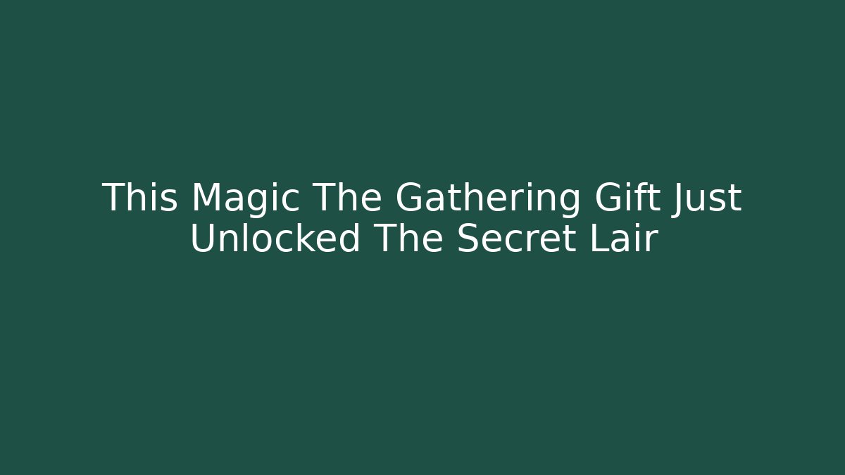 This Magic The Gathering Gift Just Unlocked The Secret Lair
