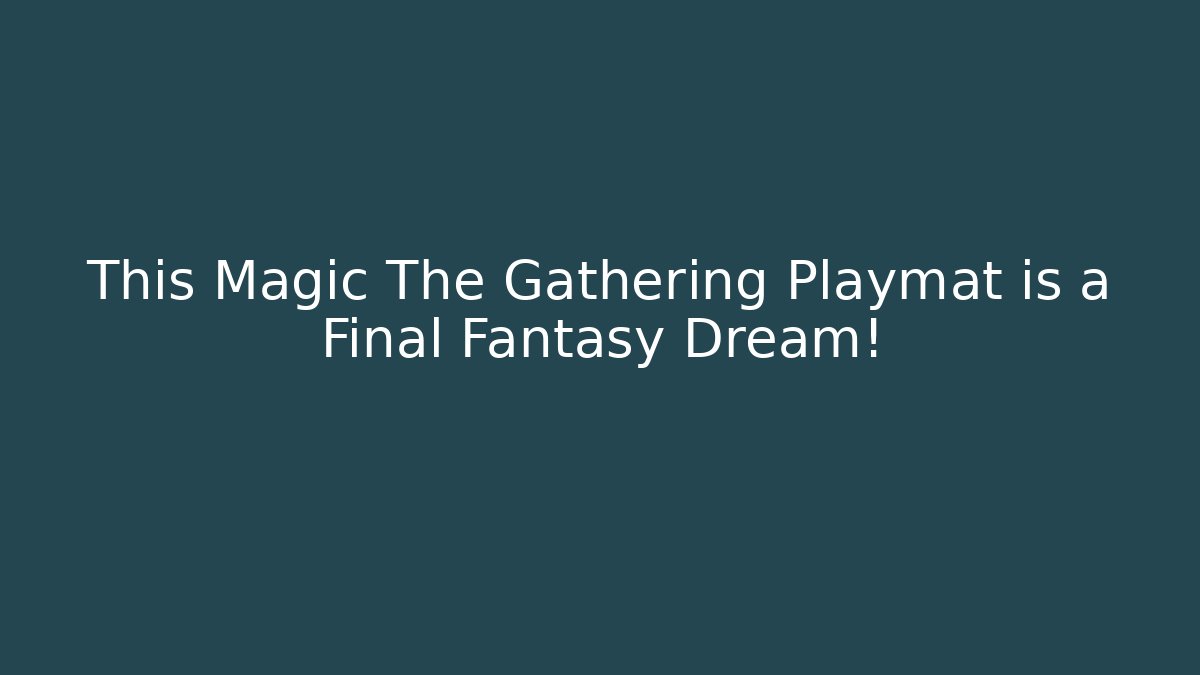 This Magic The Gathering Playmat is a Final Fantasy Dream!