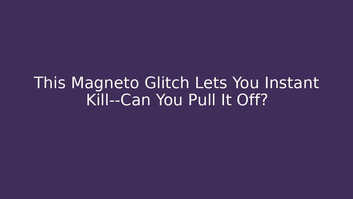 This Magneto Glitch Lets You Instant Kill—Can You Pull It Off?