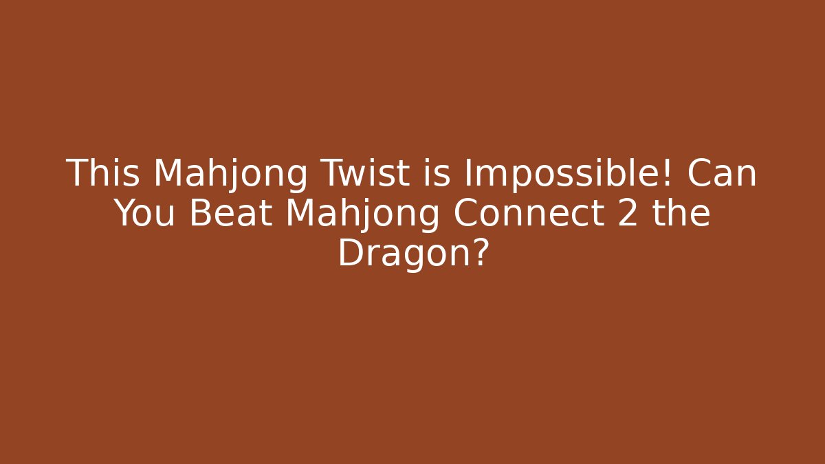 This Mahjong Twist is Impossible! Can You Beat Mahjong Connect 2 the Dragon?
