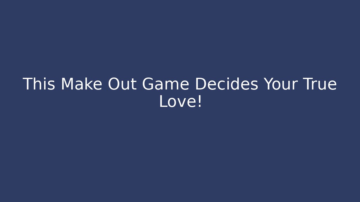 This Make Out Game Decides Your True Love! - Método de Aprovação
