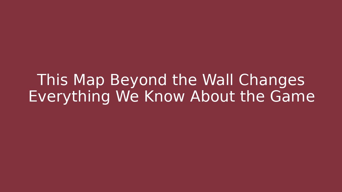 This Map Beyond the Wall Changes Everything We Know About the Game - Método de Aprovação