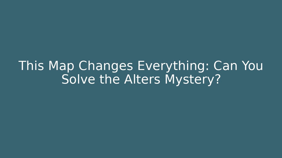 This Map Changes Everything: Can You Solve the Alters Mystery?
