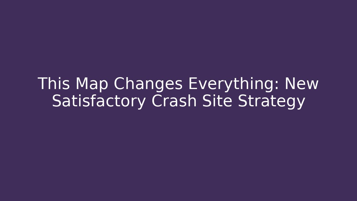 This Map Changes Everything: New Satisfactory Crash Site Strategy