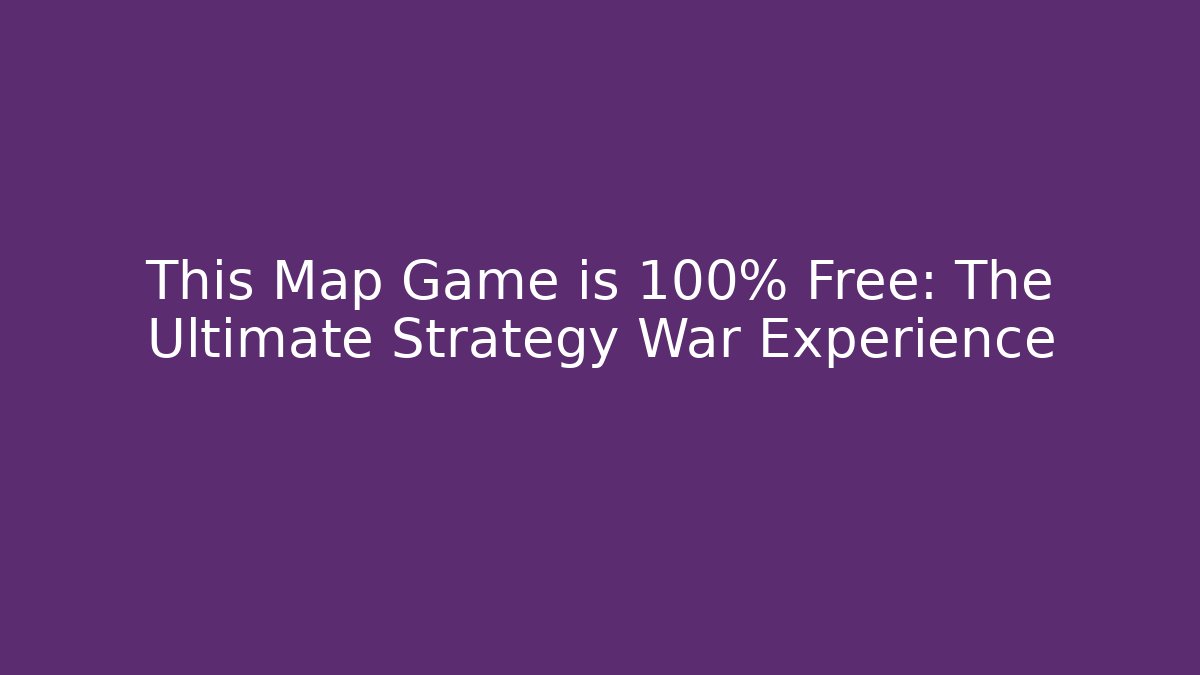 This Map Game is 100% Free: The Ultimate Strategy War Experience