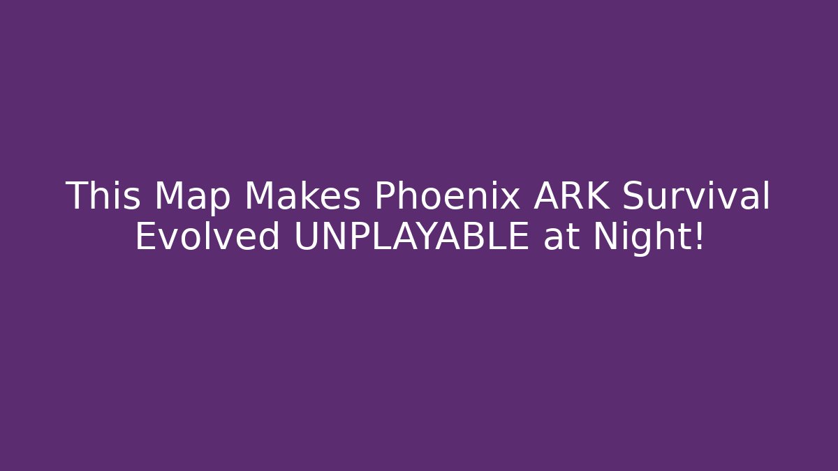 This Map Makes Phoenix ARK Survival Evolved UNPLAYABLE at Night!