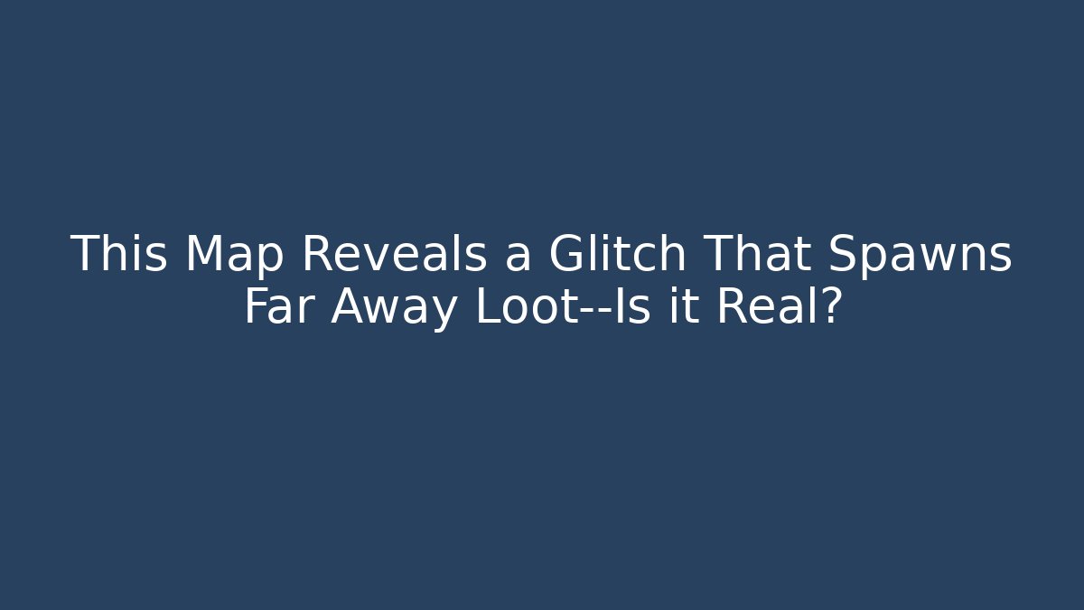 This Map Reveals a Glitch That Spawns Far Away Loot—Is it Real?