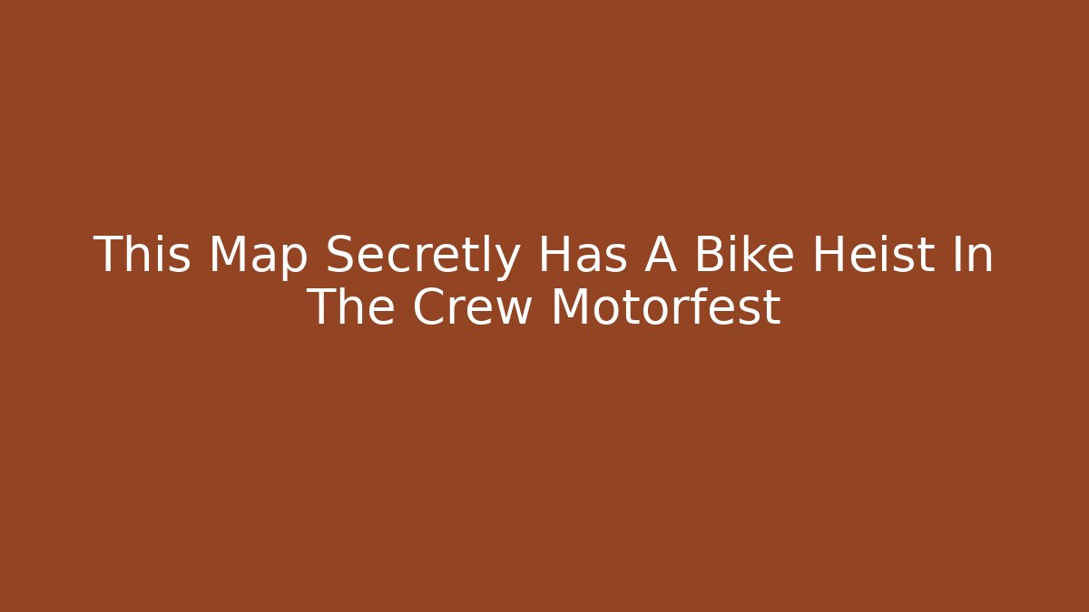 This Map Secretly Has A Bike Heist In The Crew Motorfest