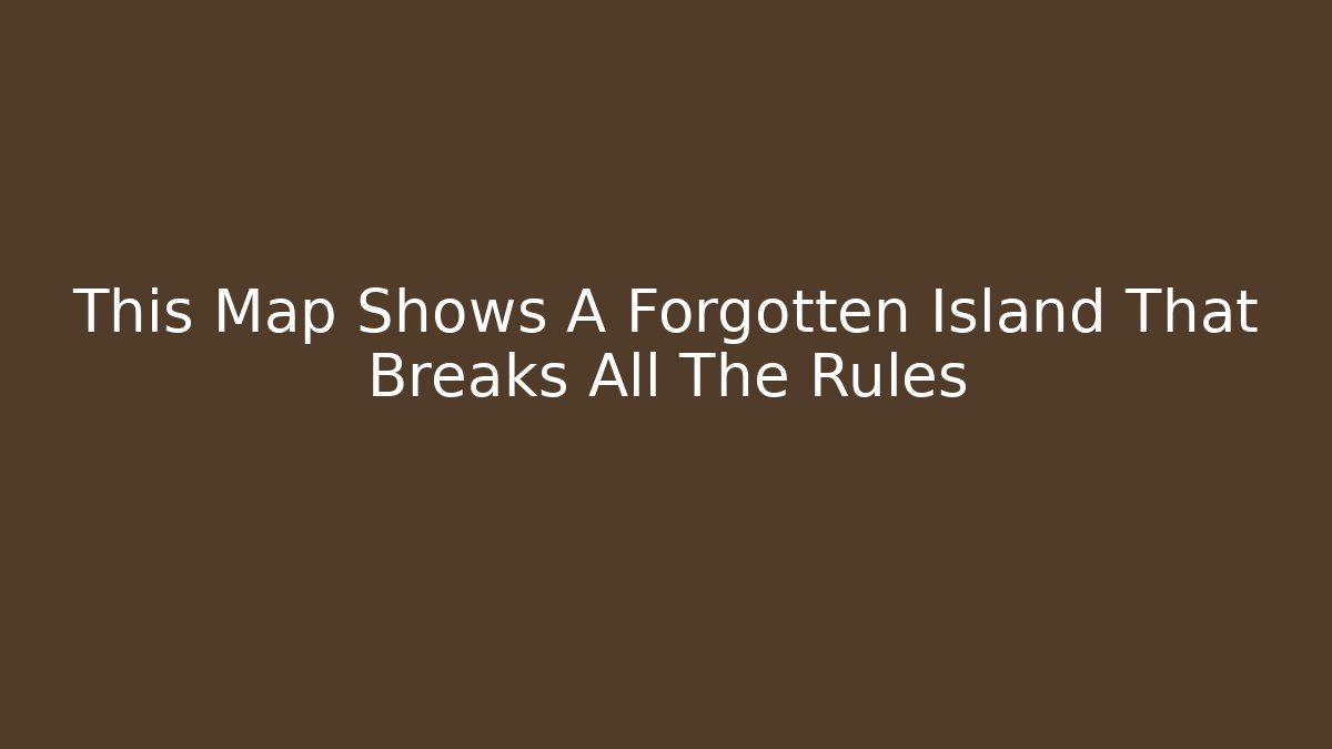 This Map Shows A Forgotten Island That Breaks All The Rules