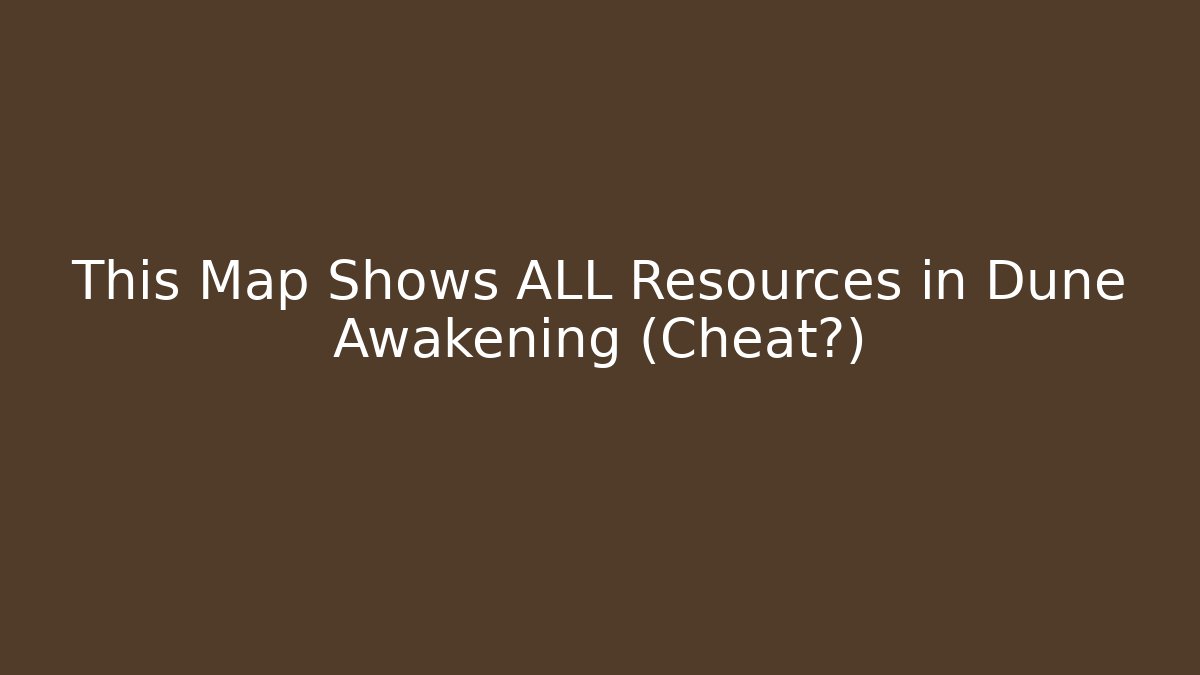 This Map Shows ALL Resources in Dune Awakening (Cheat?)