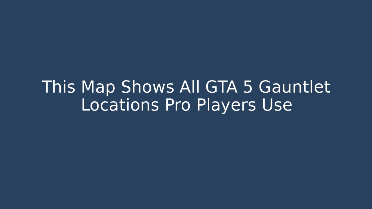 This Map Shows All GTA 5 Gauntlet Locations Pro Players Use
