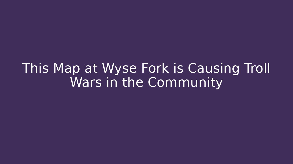 This Map at Wyse Fork is Causing Troll Wars in the Community