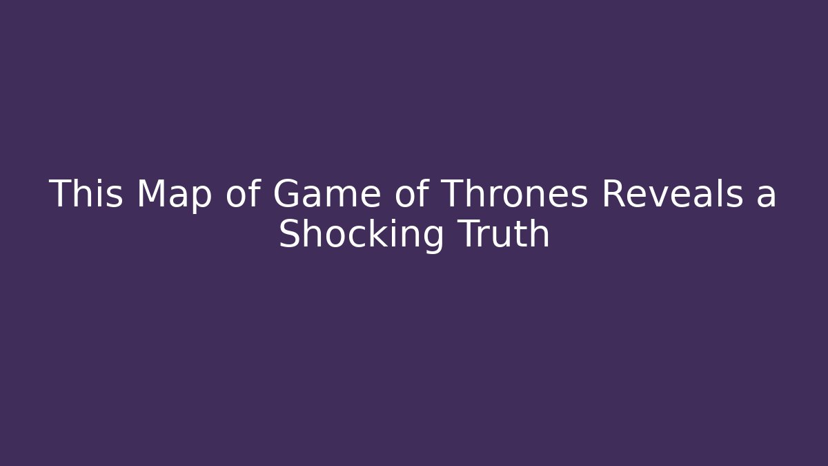 This Map of Game of Thrones Reveals a Shocking Truth - Método de Aprovação