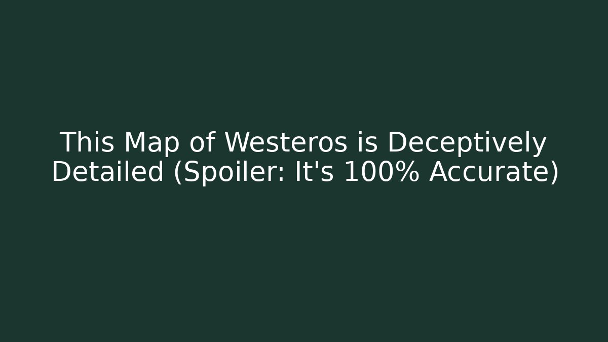 This Map of Westeros is Deceptively Detailed (Spoiler: It's 100% Accurate)