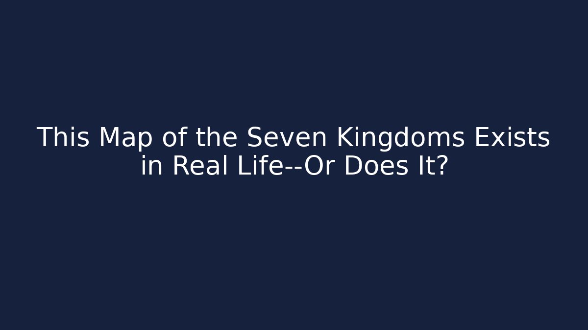 This Map of the Seven Kingdoms Exists in Real Life—Or Does It?