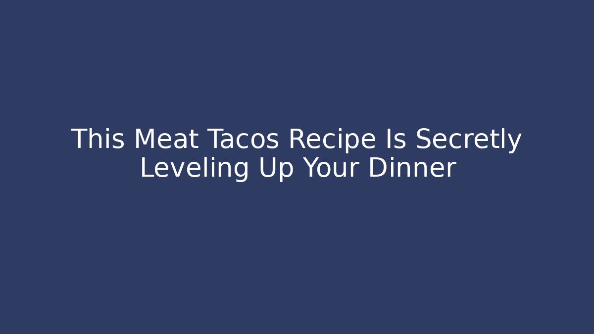 This Meat Tacos Recipe Is Secretly Leveling Up Your Dinner