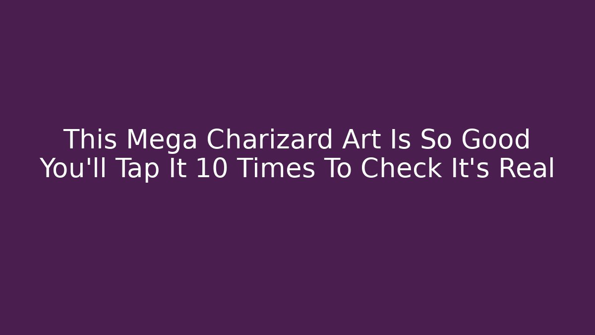This Mega Charizard Art Is So Good You’ll Tap It 10 Times To Check It’s Real