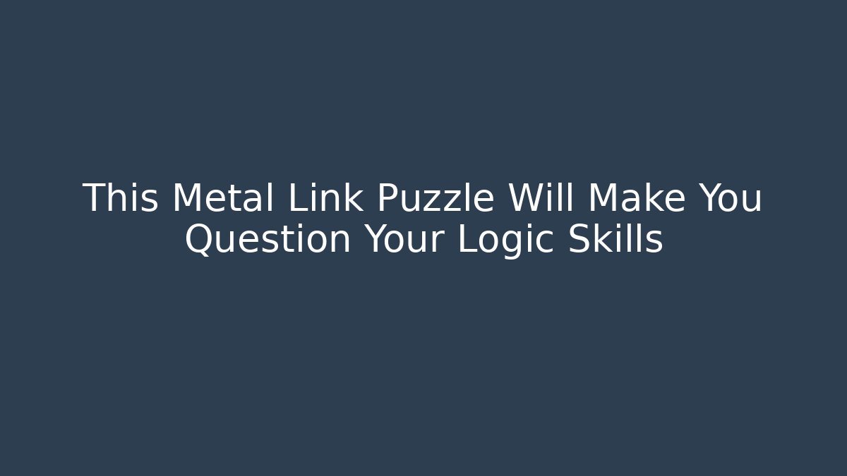 This Metal Link Puzzle Will Make You Question Your Logic Skills