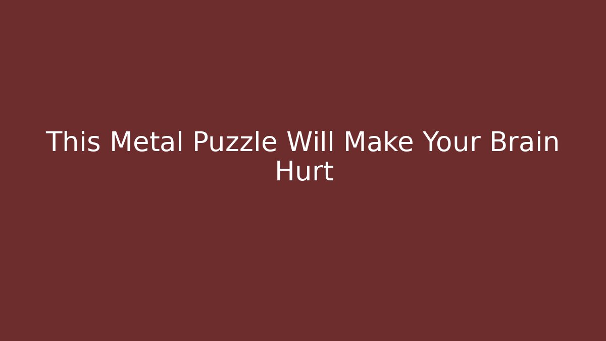 This Metal Puzzle Will Make Your Brain Hurt