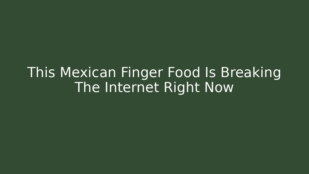 This Mexican Finger Food Is Breaking The Internet Right Now