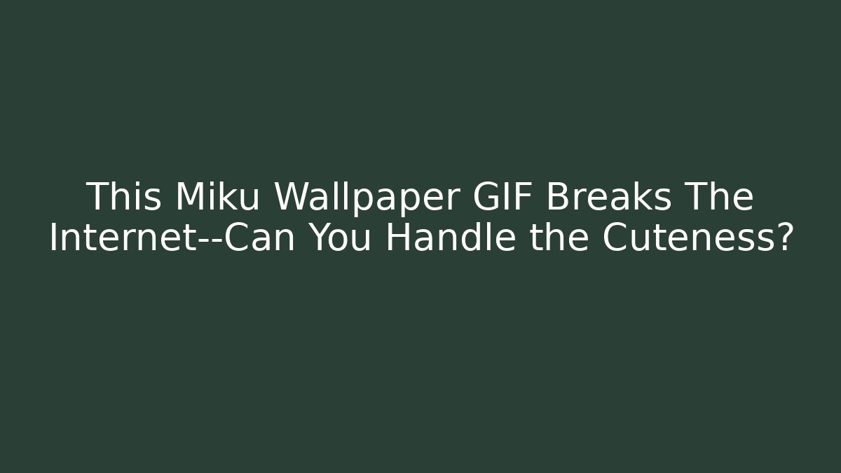 This Miku Wallpaper GIF Breaks The Internet—Can You Handle the Cuteness?