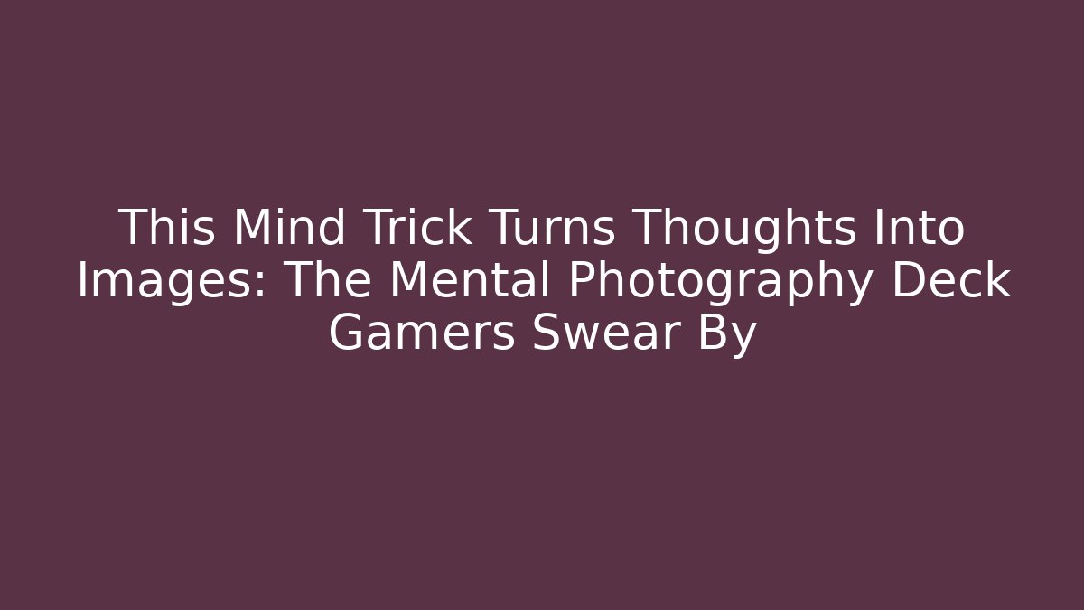 This Mind Trick Turns Thoughts Into Images: The Mental Photography Deck Gamers Swear By