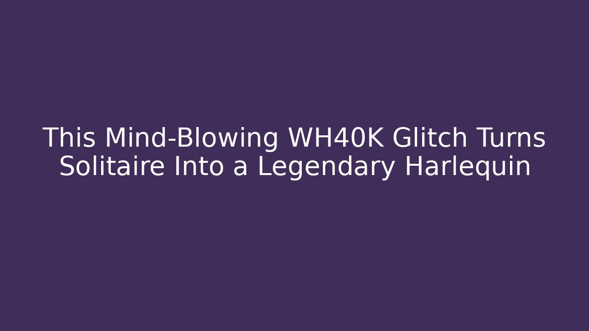 This Mind-Blowing WH40K Glitch Turns Solitaire Into a Legendary Harlequin