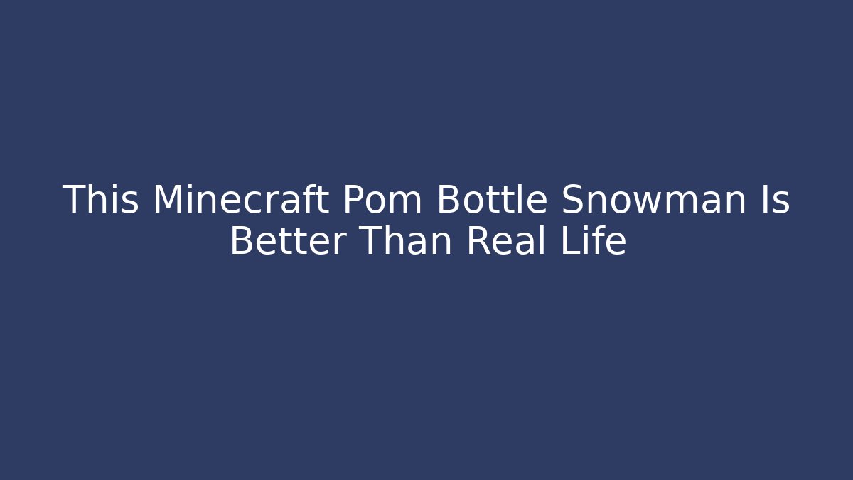 This Minecraft Pom Bottle Snowman Is Better Than Real Life
