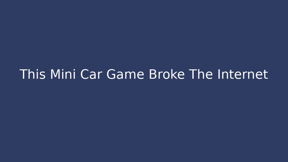 This Mini Car Game Broke The Internet