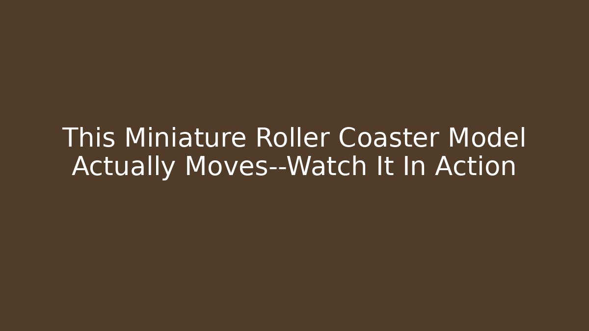 This Miniature Roller Coaster Model Actually Moves—Watch It In Action