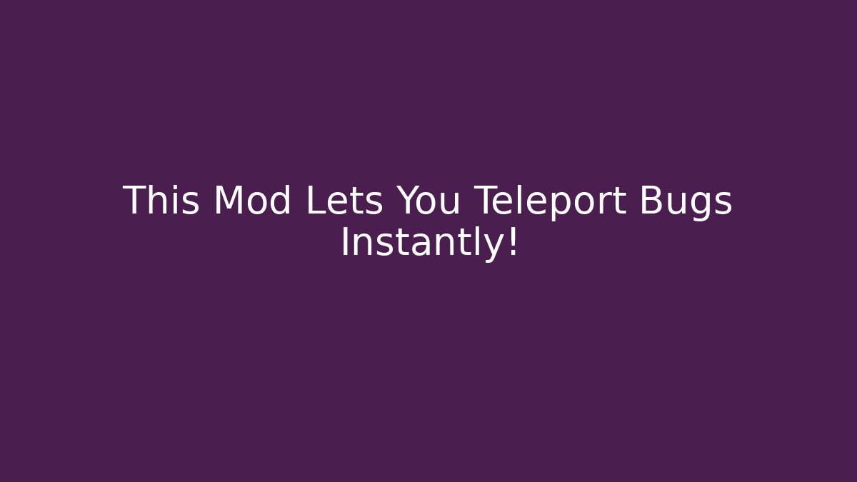 This Mod Lets You Teleport Bugs Instantly! - Método de Aprovação