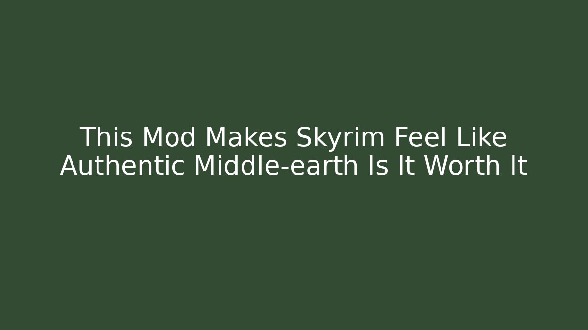 This Mod Makes Skyrim Feel Like Authentic Middle-earth Is It Worth It
