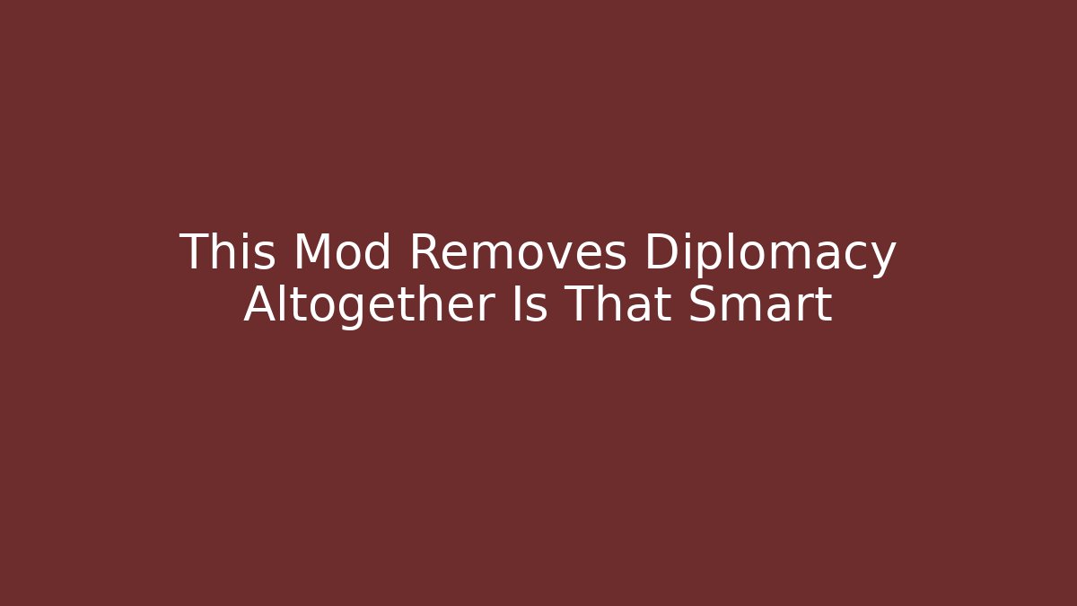 This Mod Removes Diplomacy Altogether Is That Smart - Método de Aprovação