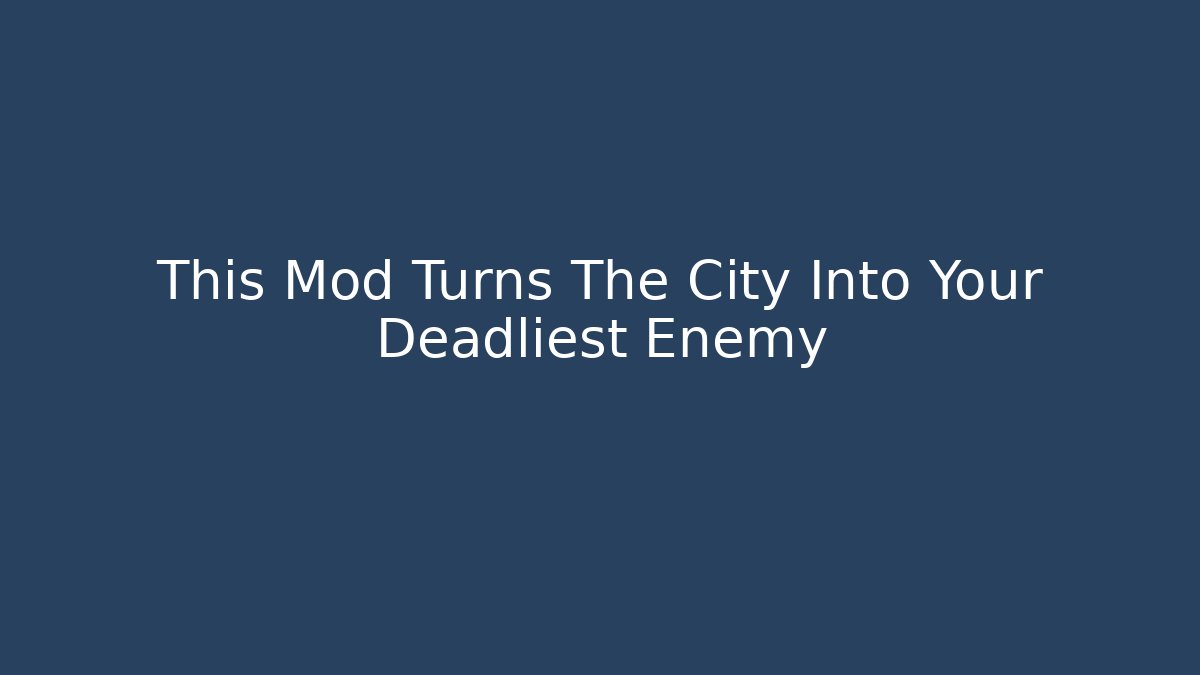 This Mod Turns The City Into Your Deadliest Enemy