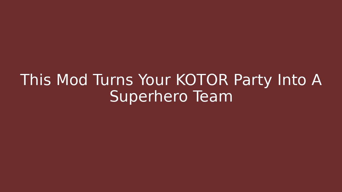This Mod Turns Your KOTOR Party Into A Superhero Team