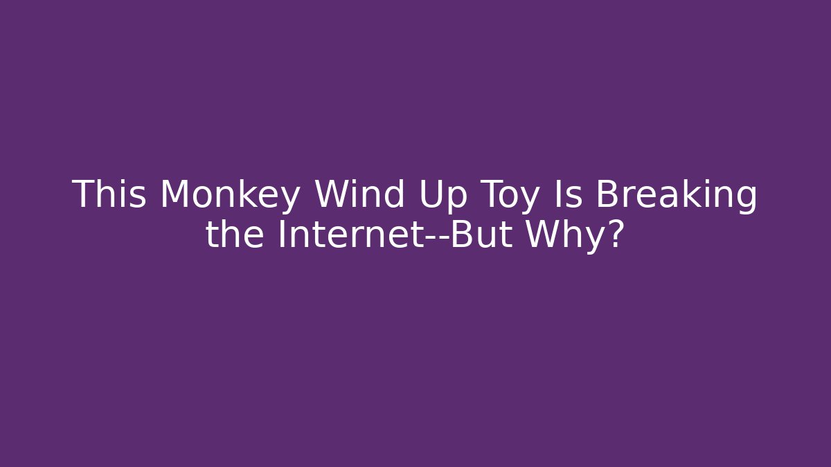 This Monkey Wind Up Toy Is Breaking the Internet—But Why?