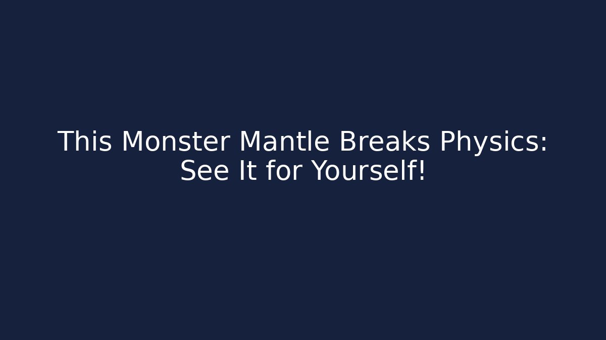 This Monster Mantle Breaks Physics: See It for Yourself!