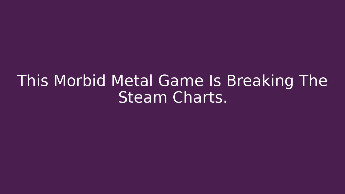 This Morbid Metal Game Is Breaking The Steam Charts. - Método de Aprovação