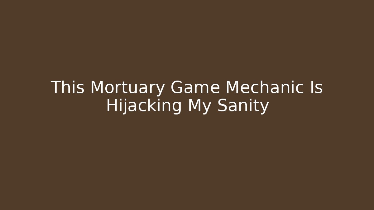 This Mortuary Game Mechanic Is Hijacking My Sanity