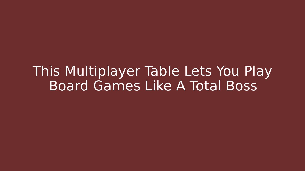 This Multiplayer Table Lets You Play Board Games Like A Total Boss